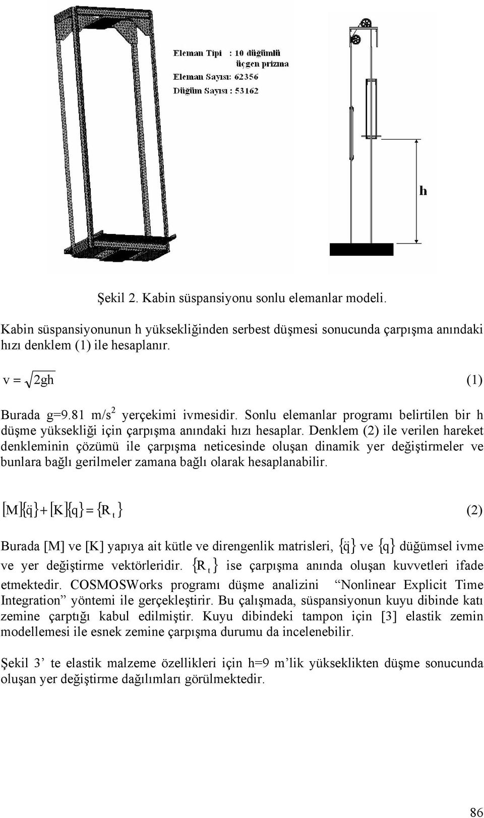 Denklem (2) ile verilen hareket denkleminin çözümü ile çarpışma neticesinde oluşan dinamik yer değiştirmeler ve bunlara bağlı gerilmeler zamana bağlı olarak hesaplanabilir.