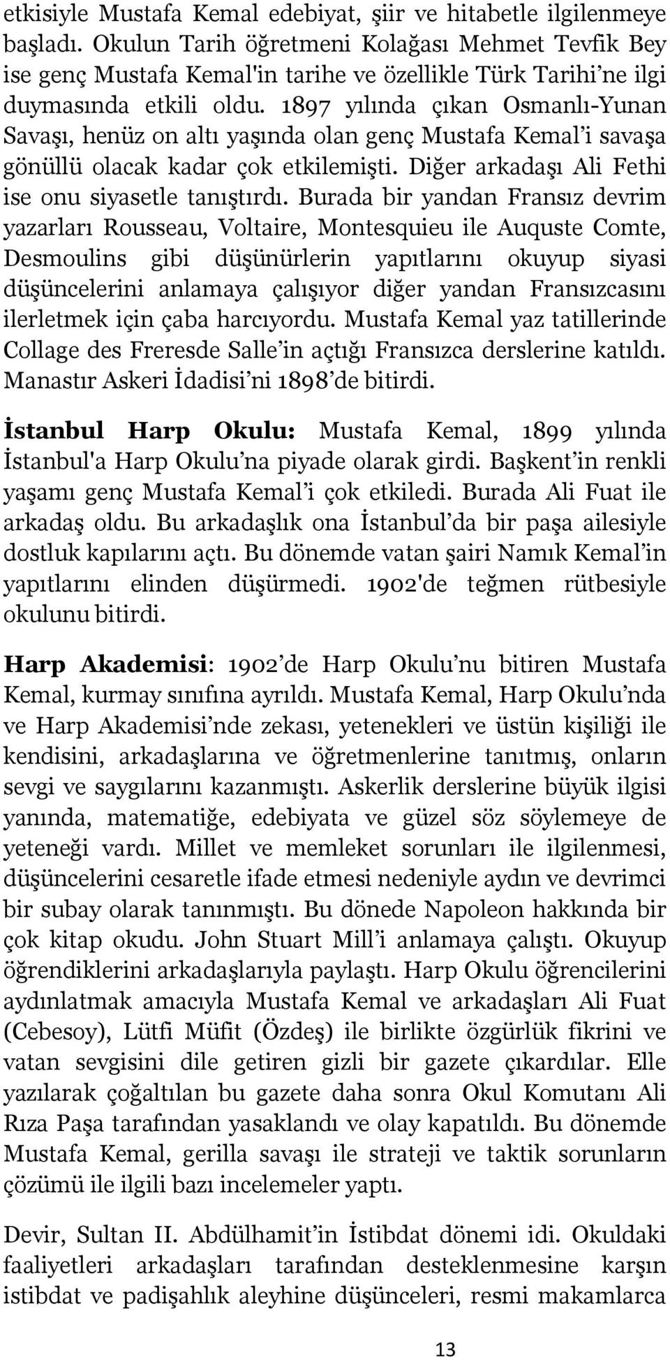 1897 yılında çıkan Osmanlı-Yunan Savaşı, henüz on altı yaşında olan genç Mustafa Kemal i savaşa gönüllü olacak kadar çok etkilemişti. Diğer arkadaşı Ali Fethi ise onu siyasetle tanıştırdı.