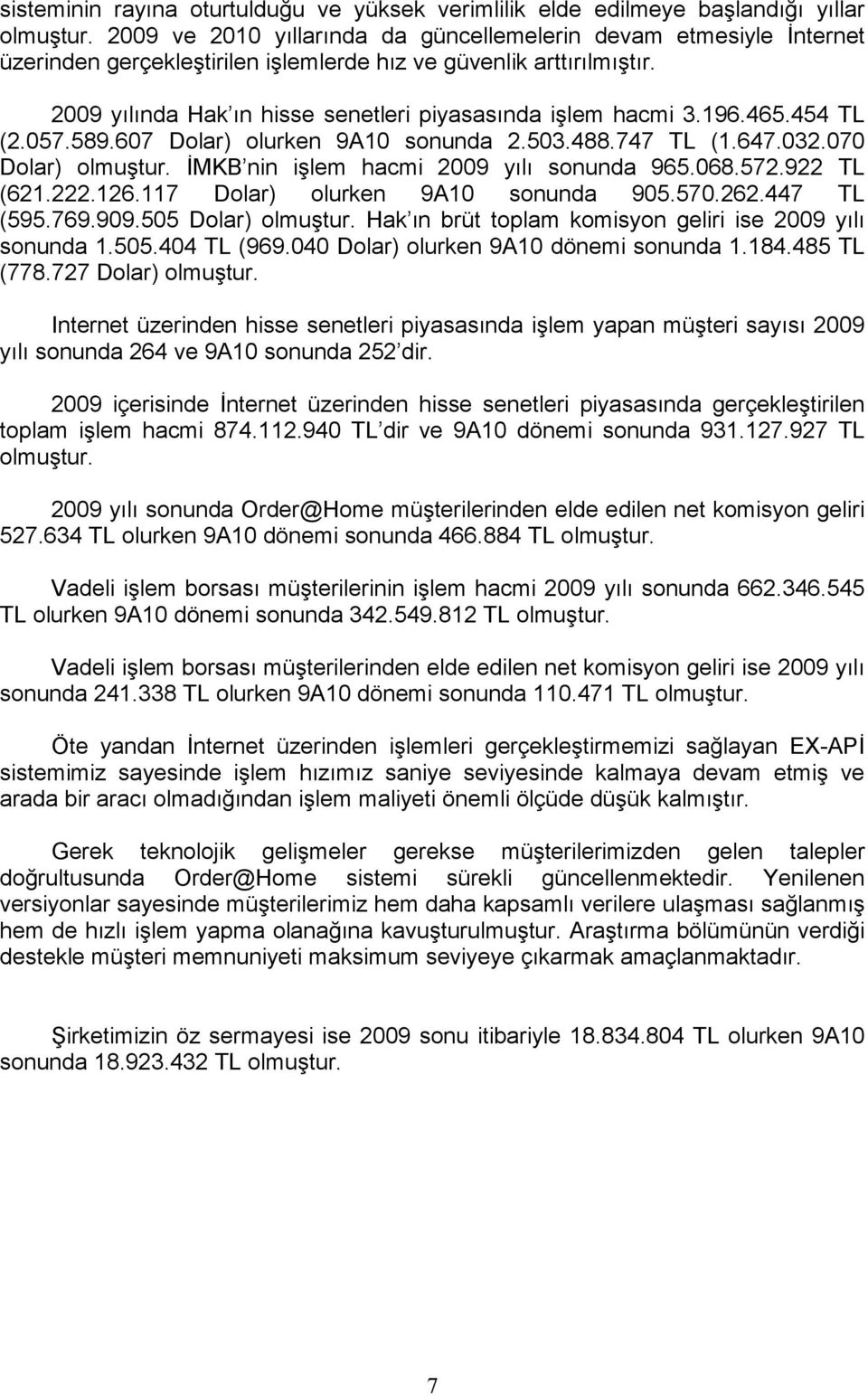 196.465.454 TL (2.057.589.607 Dolar) olurken 9A10 sonunda 2.503.488.747 TL (1.647.032.070 Dolar) olmuştur. İMKB nin işlem hacmi 2009 yılı sonunda 965.068.572.922 TL (621.222.126.