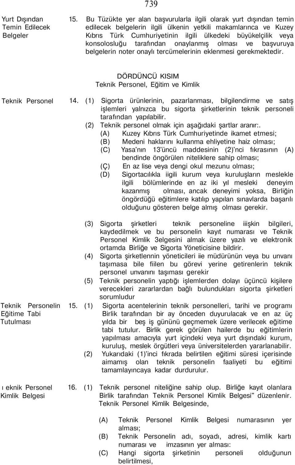 büyükelçilik veya konsolosluğu tarafından onaylanmış olması ve başvuruya belgelerin noter onaylı tercümelerinin eklenmesi gerekmektedir.