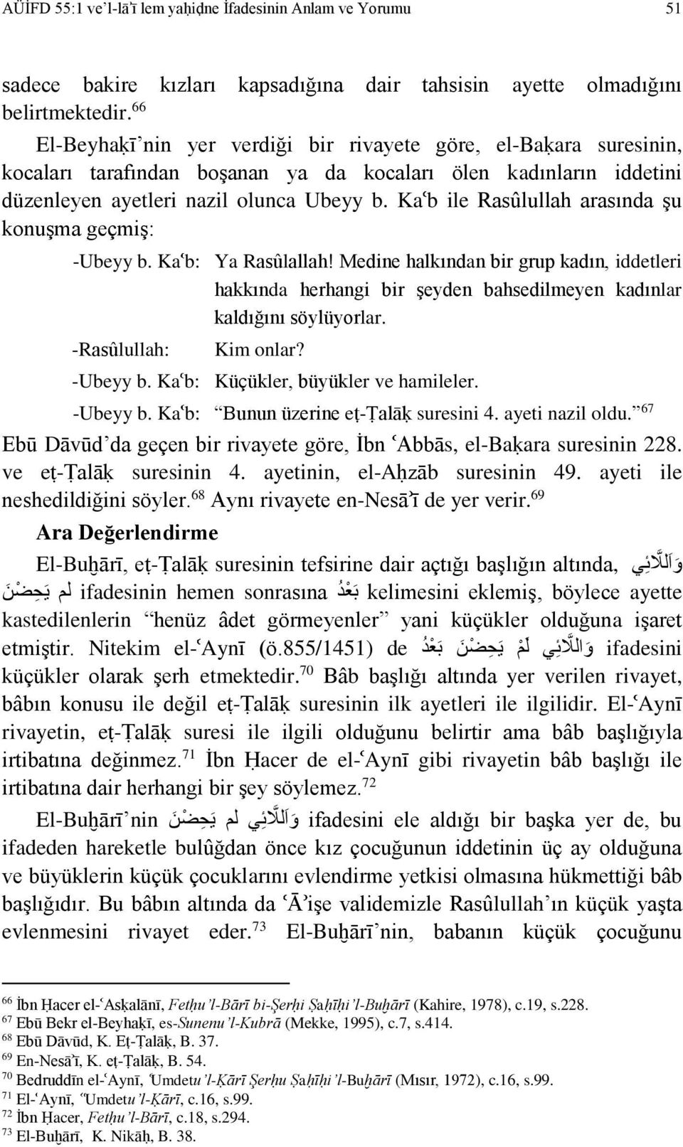 Ka b ile Rasûlullah arasında şu konuşma geçmiş: -Ubeyy b. Ka b: Ya Rasûlallah! Medine halkından bir grup kadın, iddetleri hakkında herhangi bir şeyden bahsedilmeyen kadınlar kaldığını söylüyorlar.