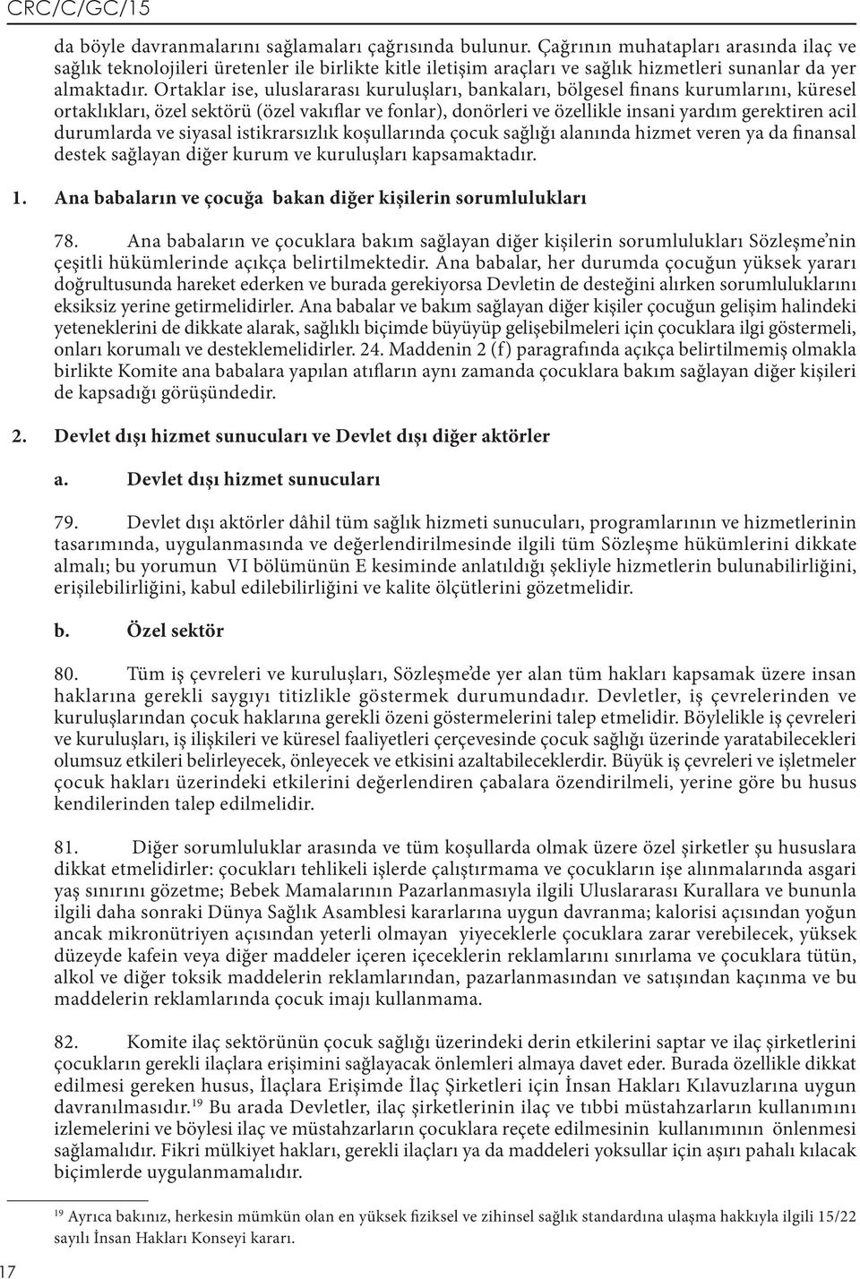 Ortaklar ise, uluslararası kuruluşları, bankaları, bölgesel finans kurumlarını, küresel ortaklıkları, özel sektörü (özel vakıflar ve fonlar), donörleri ve özellikle insani yardım gerektiren acil