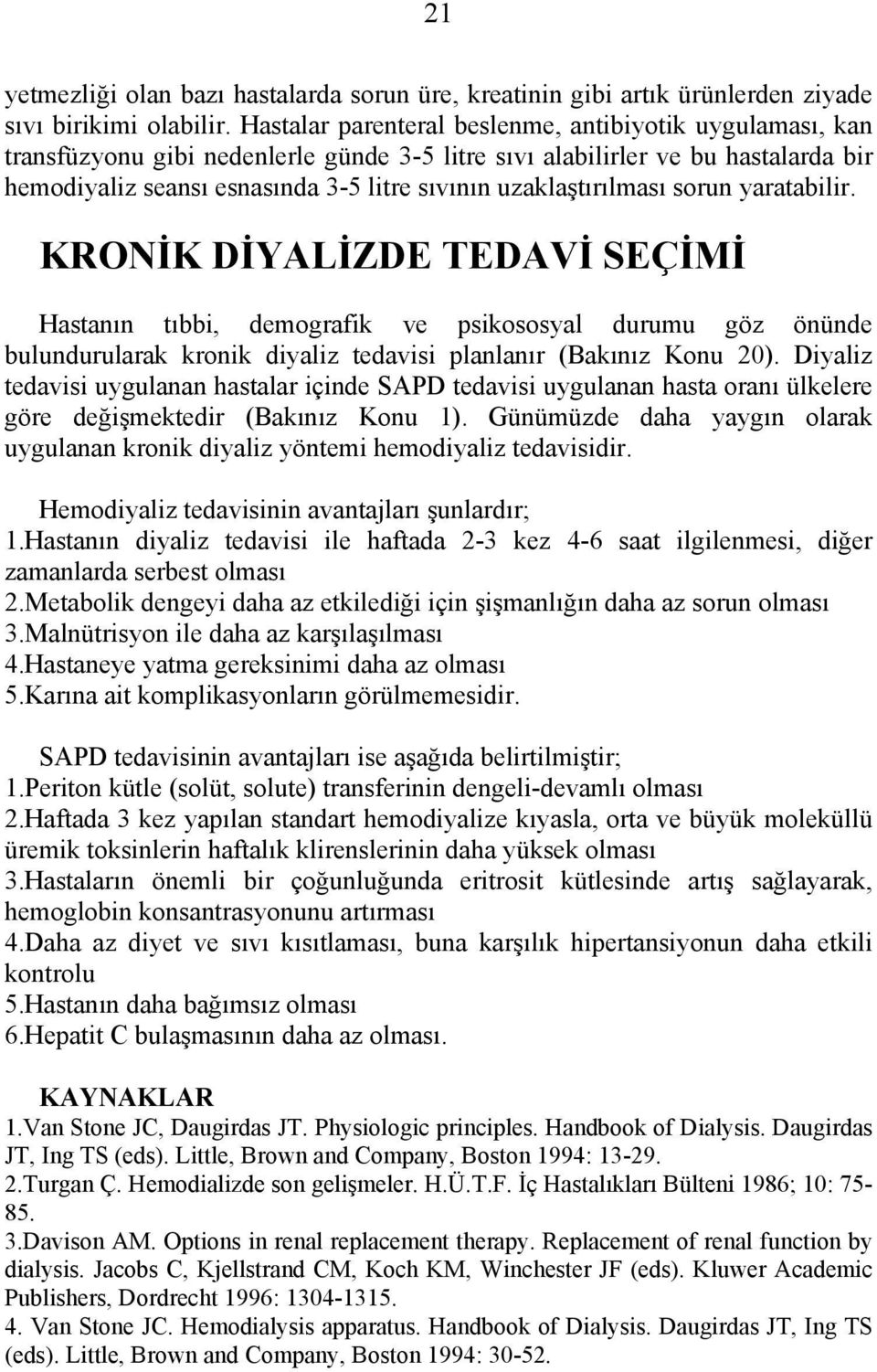 uzaklaştırılması sorun yaratabilir. KRONİK DİYALİZDE TEDAVİ SEÇİMİ Hastanın tıbbi, demografik ve psikososyal durumu göz önünde bulundurularak kronik diyaliz tedavisi planlanır (Bakınız Konu 20).