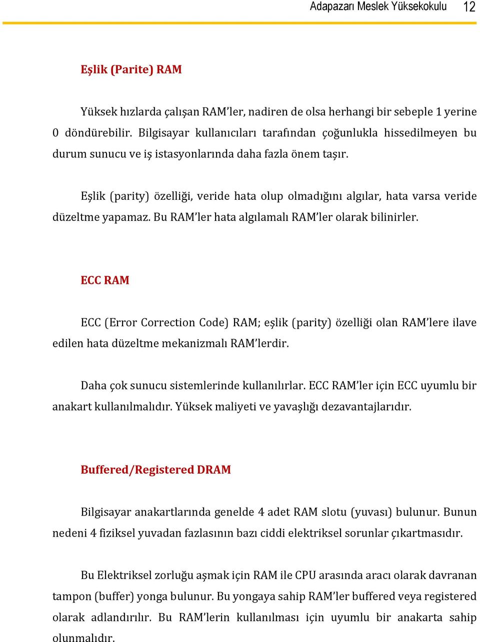 Eşlik (parity) özelliği, veride hata olup olmadığını algılar, hata varsa veride düzeltme yapamaz. Bu RAM ler hata algılamalı RAM ler olarak bilinirler.