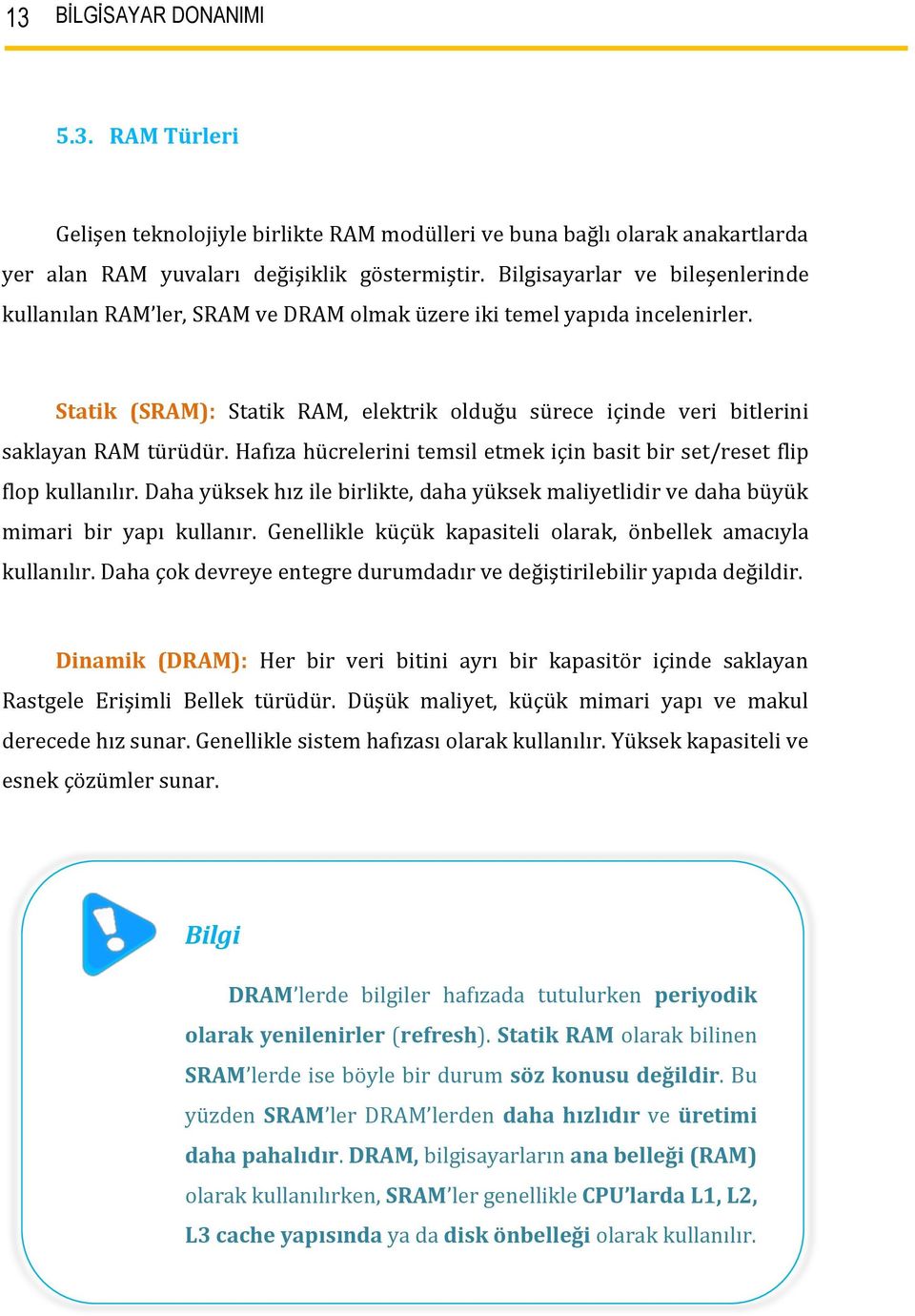 Statik (SRAM): Statik RAM, elektrik olduğu sürece içinde veri bitlerini saklayan RAM türüdür. Hafıza hücrelerini temsil etmek için basit bir set/reset flip flop kullanılır.