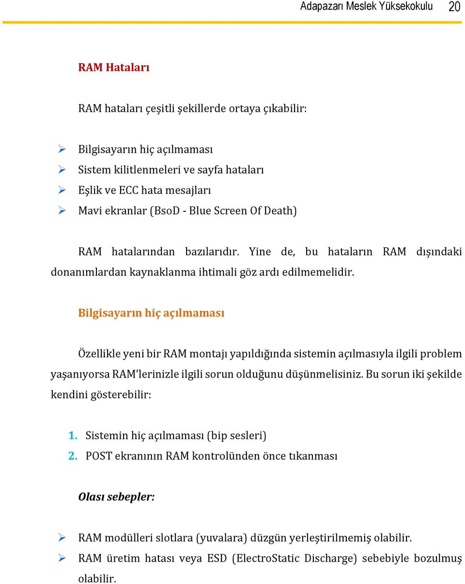 Bilgisayarın hiç açılmaması Özellikle yeni bir RAM montajı yapıldığında sistemin açılmasıyla ilgili problem yaşanıyorsa RAM lerinizle ilgili sorun olduğunu düşünmelisiniz.