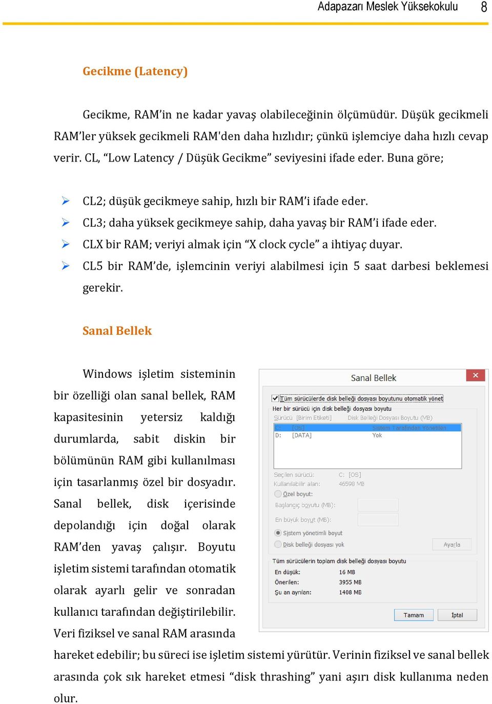 Buna göre; CL2; düşük gecikmeye sahip, hızlı bir RAM i ifade eder. CL3; daha yüksek gecikmeye sahip, daha yavaş bir RAM i ifade eder. CLX bir RAM; veriyi almak için X clock cycle a ihtiyaç duyar.