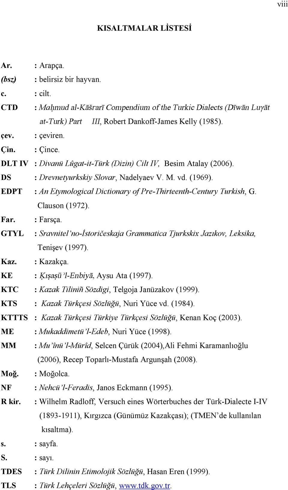 DLT IV : Divanü Lûgat-it-Türk (Dizin) Cilt IV, Besim Atalay (2006). DS : Drevnetyurkskiy Slovar, Nadelyaev V. M. vd. (1969). EDPT : An Etymological Dictionary of Pre-Thirteenth-Century Turkish, G.