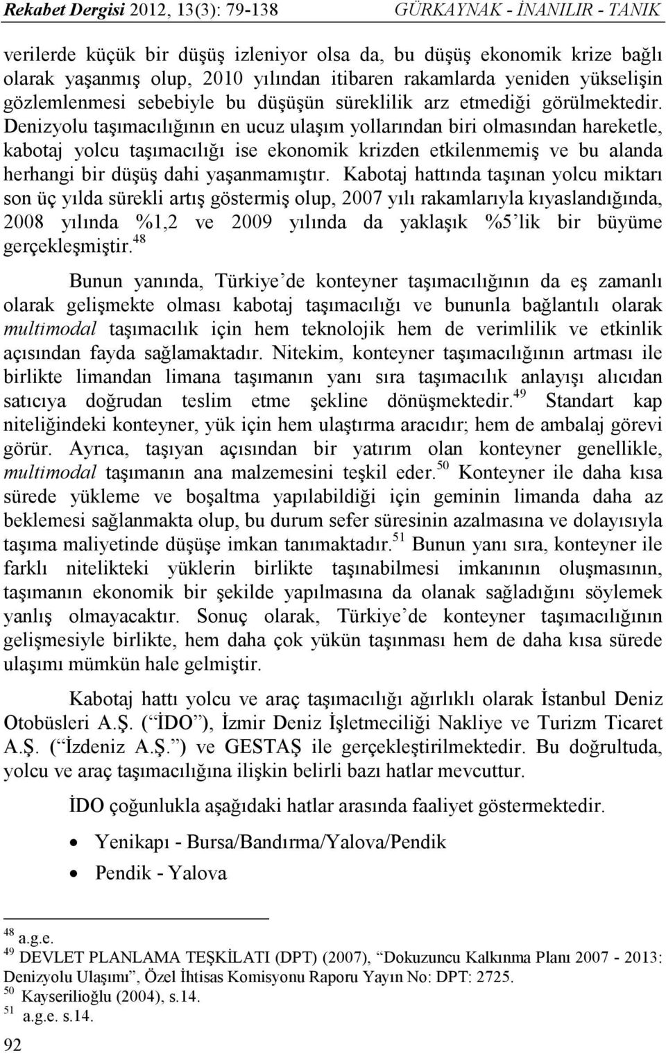 Denizyolu taşımacılığının en ucuz ulaşım yollarından biri olmasından hareketle, kabotaj yolcu taşımacılığı ise ekonomik krizden etkilenmemiş ve bu alanda herhangi bir düşüş dahi yaşanmamıştır.