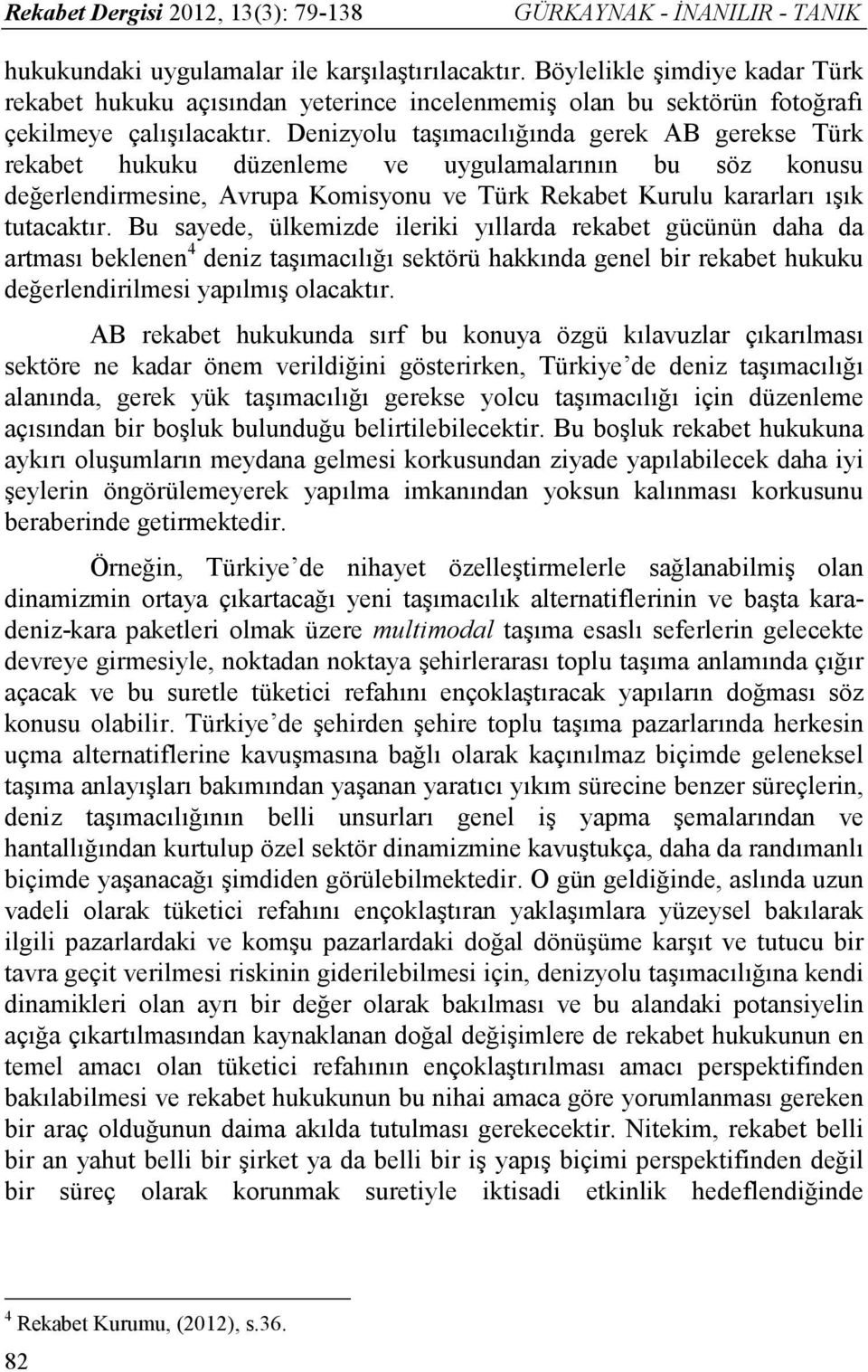 Denizyolu taşımacılığında gerek AB gerekse Türk rekabet hukuku düzenleme ve uygulamalarının bu söz konusu değerlendirmesine, Avrupa Komisyonu ve Türk Rekabet Kurulu kararları ışık tutacaktır.