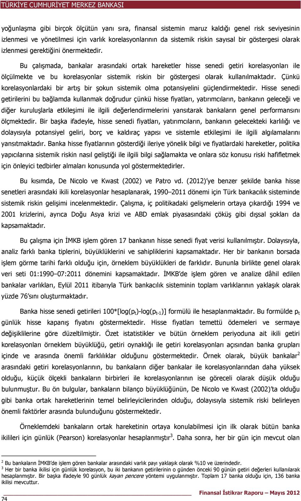 Bu çalışmada, bankalar arasındaki ortak hareketler hisse senedi getiri korelasyonları ile ölçülmekte ve bu korelasyonlar sistemik riskin bir göstergesi olarak kullanılmaktadır.