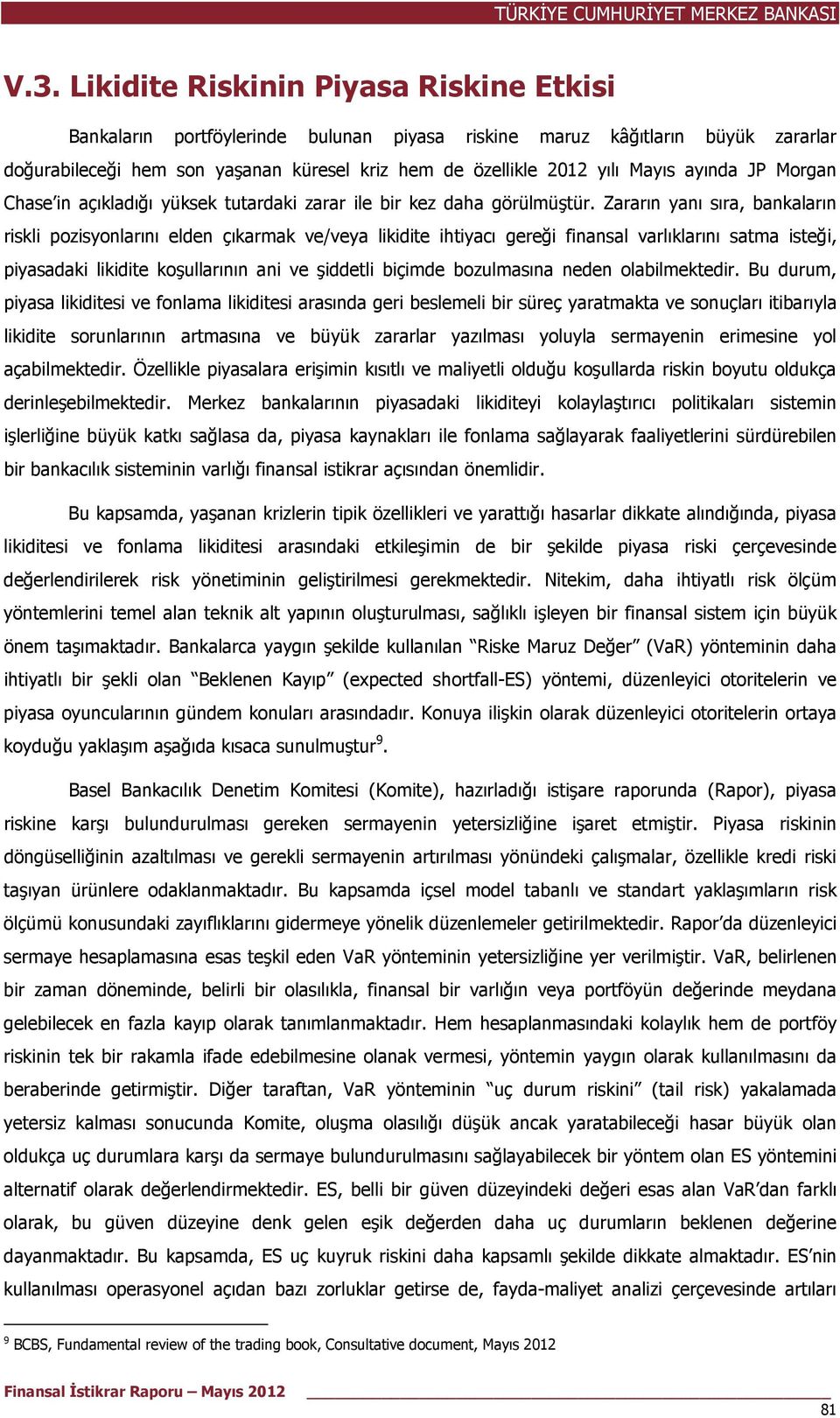 Zararın yanı sıra, bankaların riskli pozisyonlarını elden çıkarmak ve/veya likidite ihtiyacı gereği finansal varlıklarını satma isteği, piyasadaki likidite koşullarının ani ve şiddetli biçimde