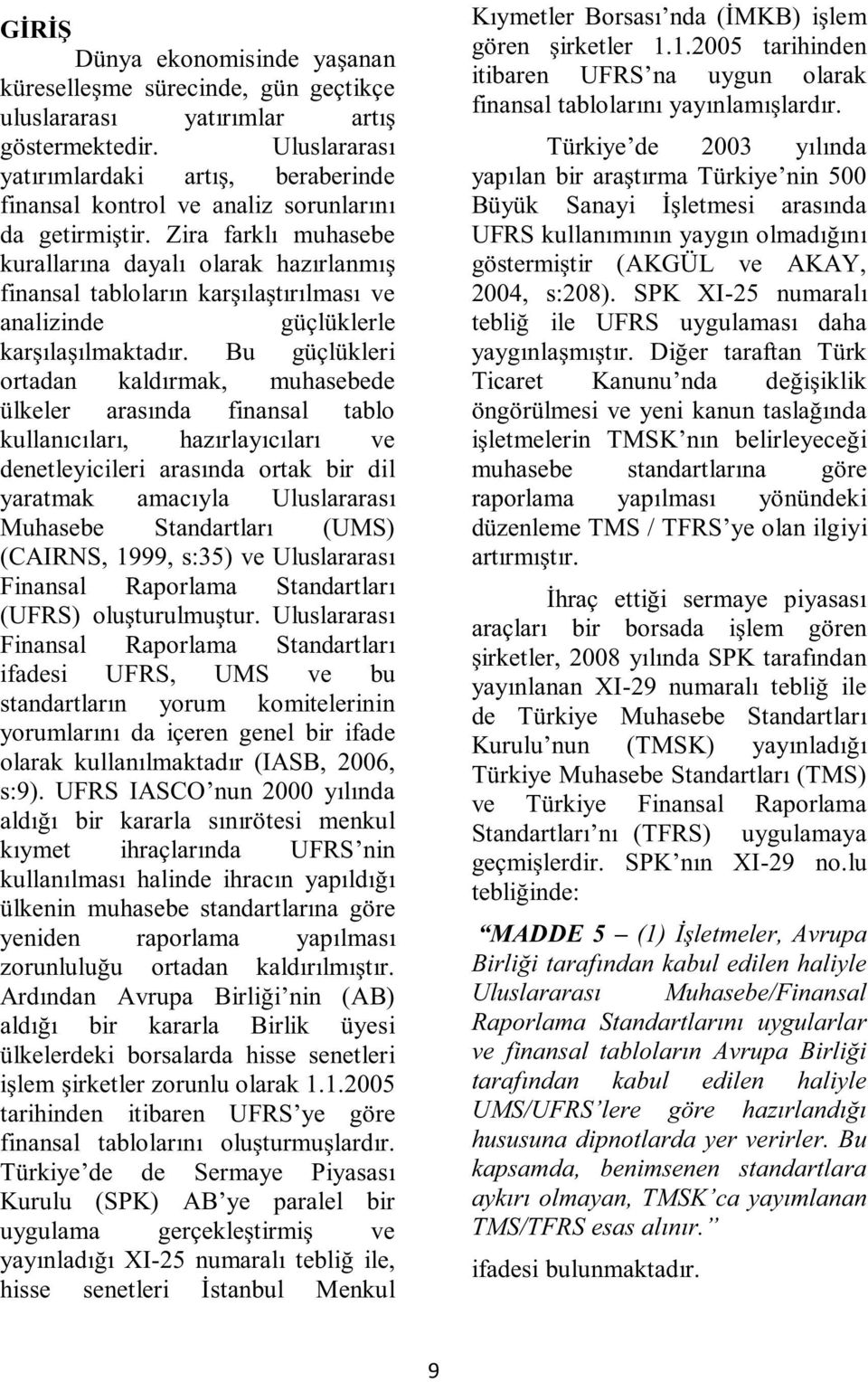 Zira farklı muhasebe kurallarına dayalı olarak hazırlanmış finansal tabloların karşılaştırılması ve analizinde güçlüklerle karşılaşılmaktadır.