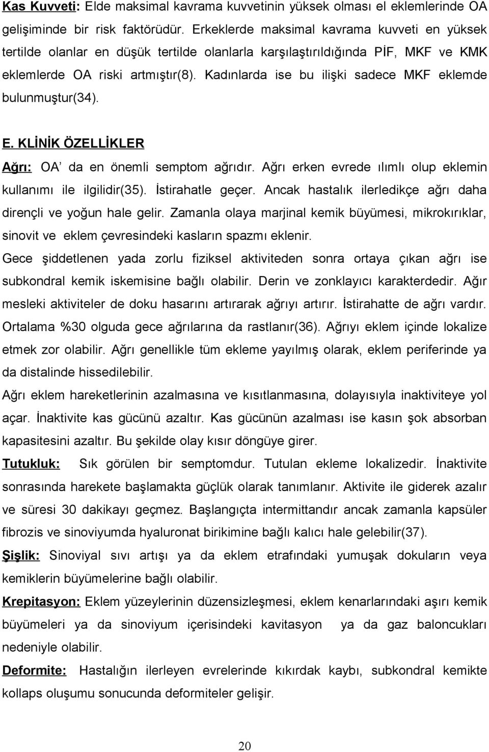 Kadınlarda ise bu ilişki sadece MKF eklemde bulunmuştur(34). E. KLİNİK ÖZELLİKLER Ağrı: OA da en önemli semptom ağrıdır. Ağrı erken evrede ılımlı olup eklemin kullanımı ile ilgilidir(35).