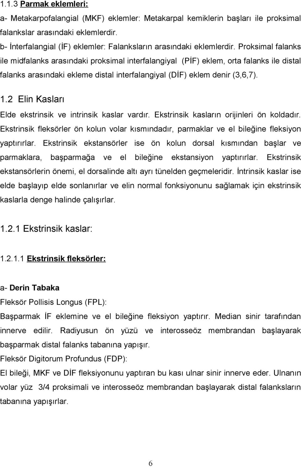 Proksimal falanks ile midfalanks arasındaki proksimal interfalangiyal (PİF) eklem, orta falanks ile distal falanks arasındaki ekleme distal interfalangiyal (DİF) eklem denir (3,6,7). 1.