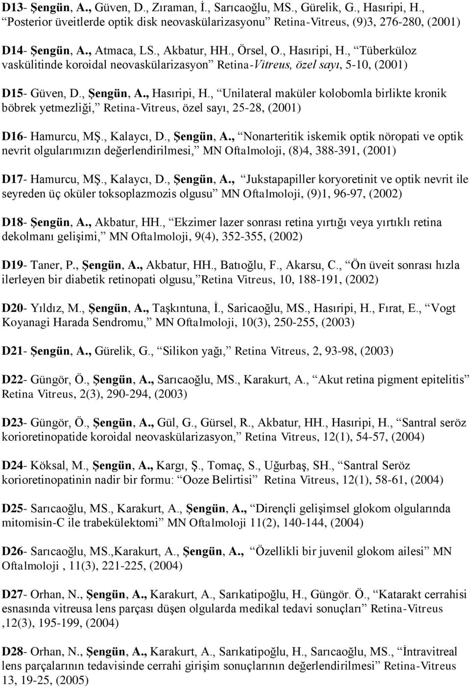 , Kalaycı, D., Şengün, A., Nonarteritik iskemik optik nöropati ve optik nevrit olgularımızın değerlendirilmesi, MN Oftalmoloji, (8)4, 388-391, (2001) D17- Hamurcu, MŞ., Kalaycı, D., Şengün, A., Jukstapapiller koryoretinit ve optik nevrit ile seyreden üç oküler toksoplazmozis olgusu MN Oftalmoloji, (9)1, 96-97, (2002) D18- Şengün, A.