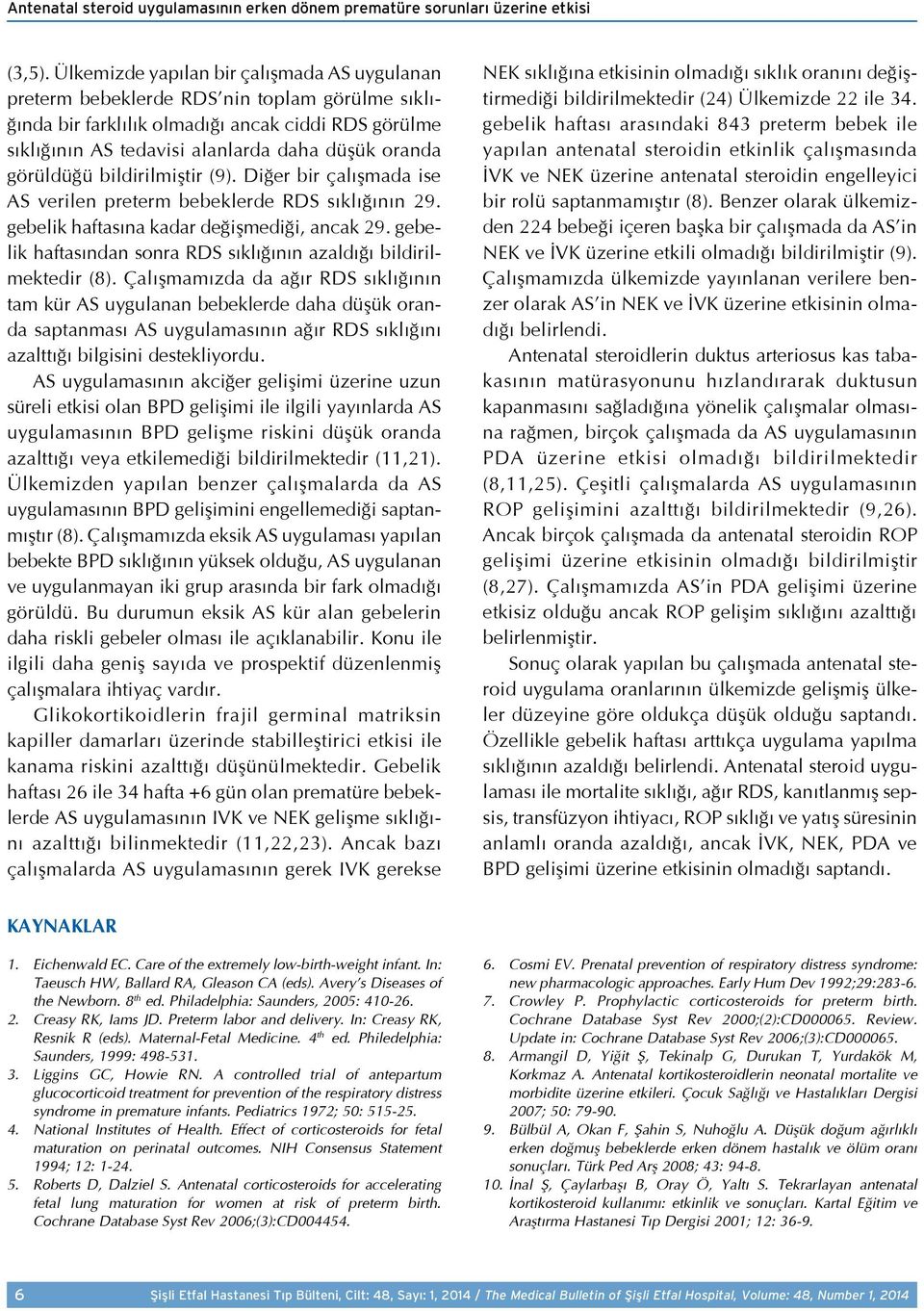 görüldüğü bildirilmiştir (9). Diğer bir çalışmada ise AS verilen preterm bebeklerde RDS sıklığının 29. gebelik haftasına kadar değişmediği, ancak 29.