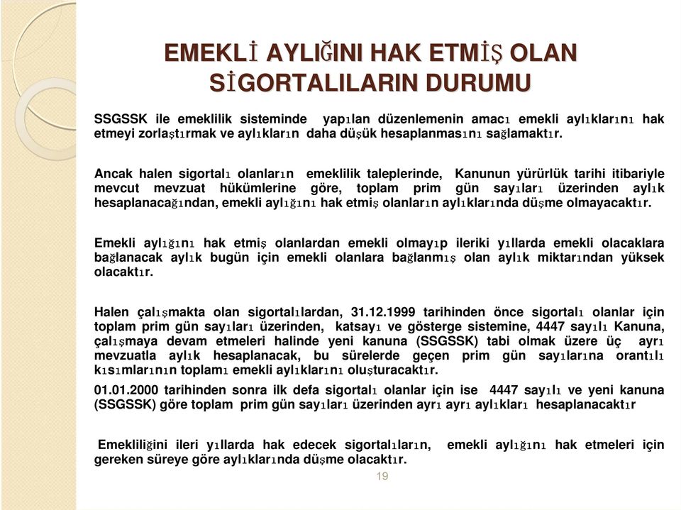 Ancak halen sigortalı olanların emeklilik taleplerinde, Kanunun yürürlük tarihi itibariyle mevcut mevzuat hükümlerine göre, toplam prim gün sayıları üzerinden aylık hesaplanacağından, emekli aylığını