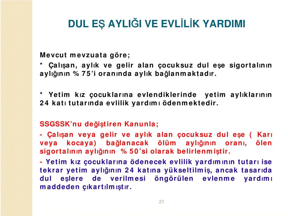 SSGSSK nu değiştiren Kanunla; - Çalışan veya gelir ve aylık alan çocuksuz dul eşe ( Karı veya kocaya) bağlanacak ölüm aylığının oranı, ölen sigortalının aylığının