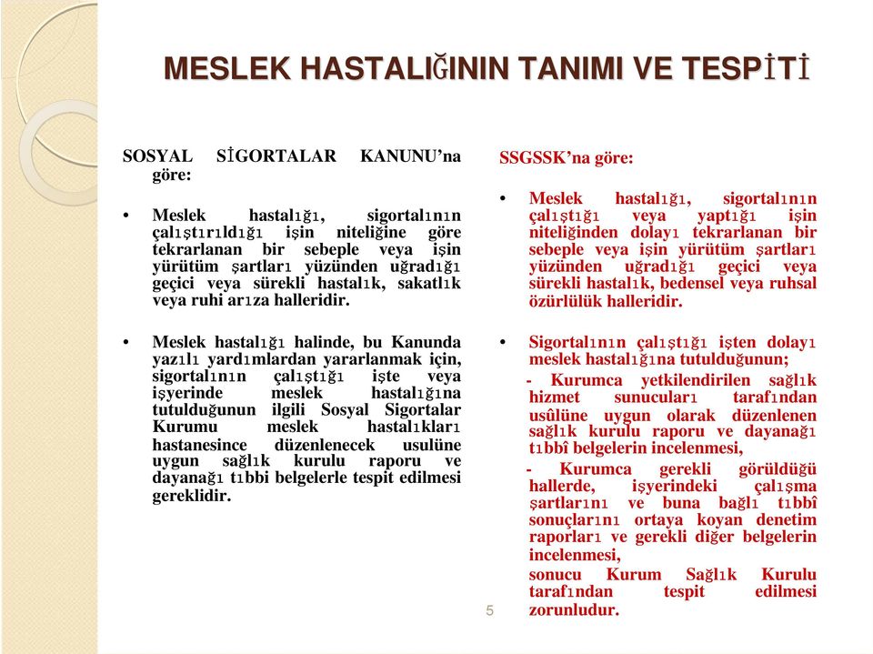 Meslek hastalığı halinde, bu Kanunda yazılı yardımlardan yararlanmak için, sigortalının çalıştığı işte veya işyerinde meslek hastalığına tutulduğunun ilgili Sosyal Sigortalar Kurumu meslek