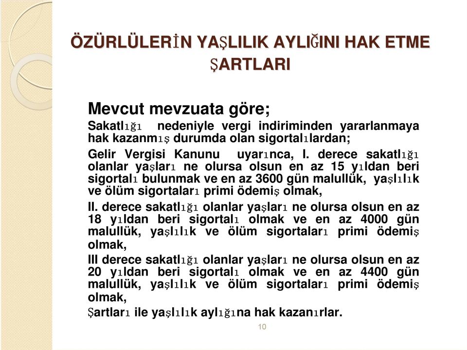 derece sakatlığı olanlar yaşları ne olursa olsun en az 18 yıldan beri sigortalı olmak ve en az 4000 gün malullük, yaşlılık ve ölüm sigortaları primi ödemiş olmak, III derece sakatlığı