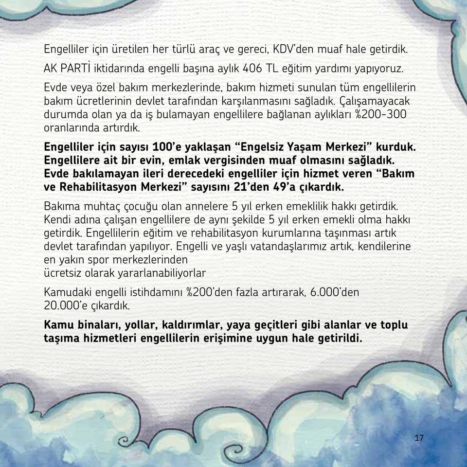 Çalışamayacak durumda olan ya da iş bulamayan engellilere bağlanan aylıkları %200-300 oranlarında artırdık. Engelliler için sayısı 100 e yaklaşan Engelsiz Yaşam Merkezi kurduk.