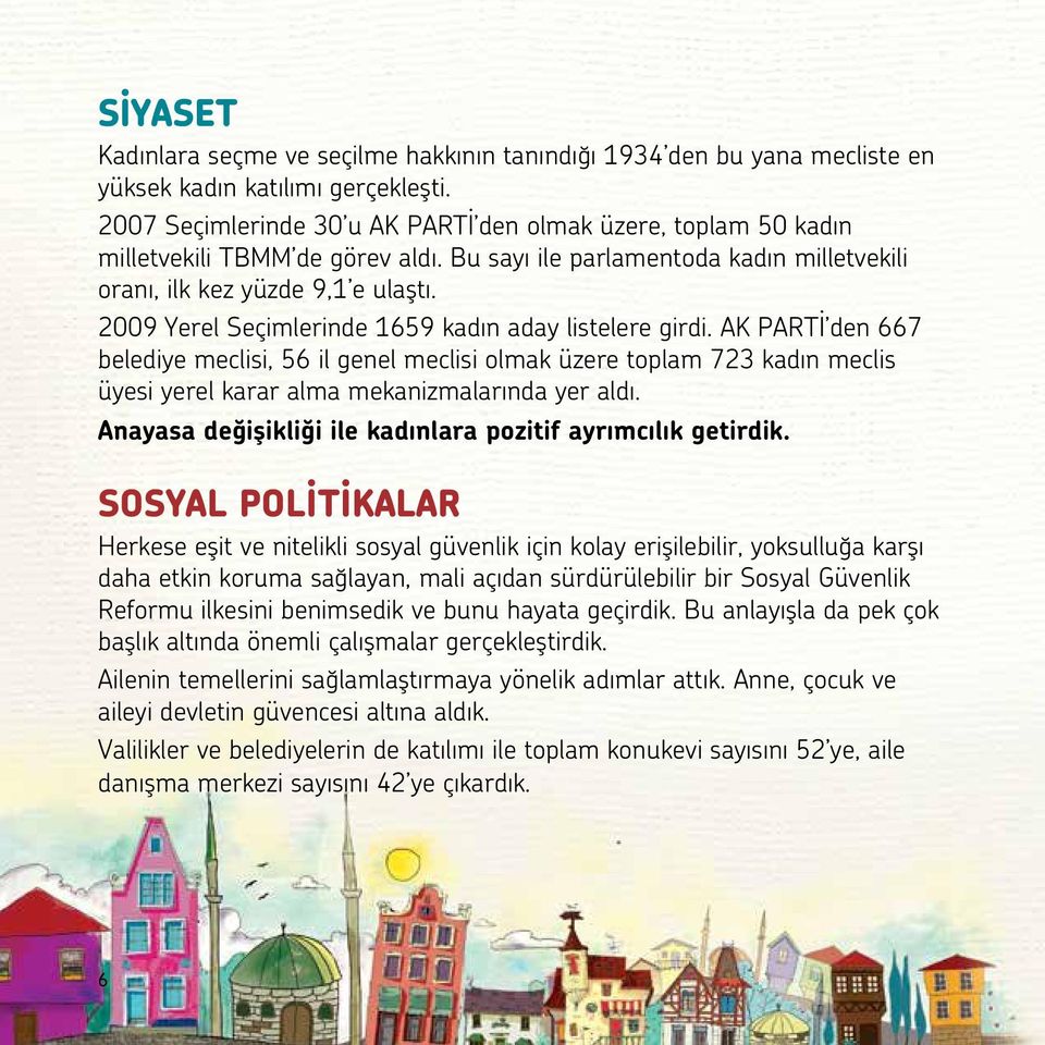 2009 Yerel Seçimlerinde 1659 kadın aday listelere girdi. AK PARTİ den 667 belediye meclisi, 56 il genel meclisi olmak üzere toplam 723 kadın meclis üyesi yerel karar alma mekanizmalarında yer aldı.