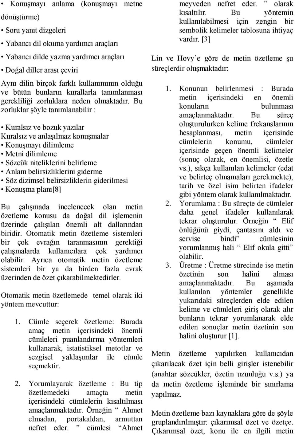 Bu zorluklar şöyle tanımlanabilir : Kuralsız ve bozuk yazılar Kuralsız ve anlaşılmaz konuşmalar Konuşmayı dilimleme Metni dilimleme Sözcük niteliklerini belirleme Anlam belirsizliklerini giderme Söz