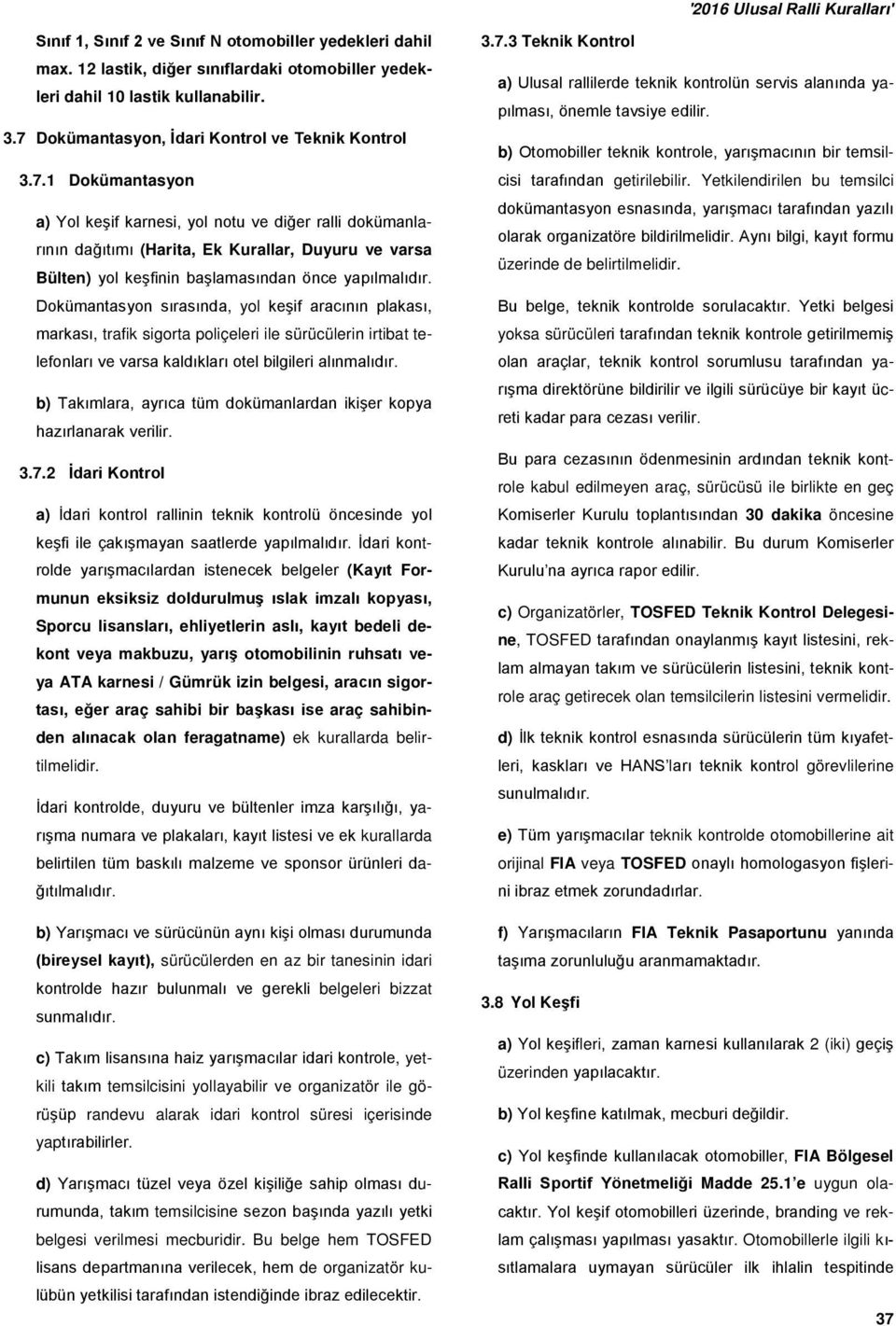 1 Dokümantasyon a) Yol keşif karnesi, yol notu ve diğer ralli dokümanlarının dağıtımı (Harita, Ek Kurallar, Duyuru ve varsa Bülten) yol keşfinin başlamasından önce yapılmalıdır.