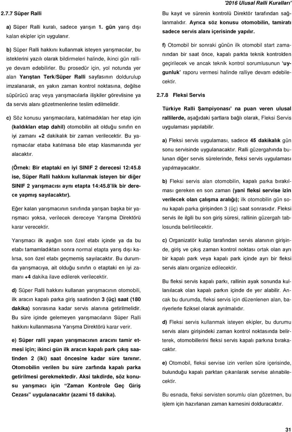 Bu prosedür için, yol notunda yer alan Yarıştan Terk/Süper Ralli sayfasının doldurulup imzalanarak, en yakın zaman kontrol noktasına, değilse süpürücü araç veya yarışmacılarla ilişkiler görevlisine