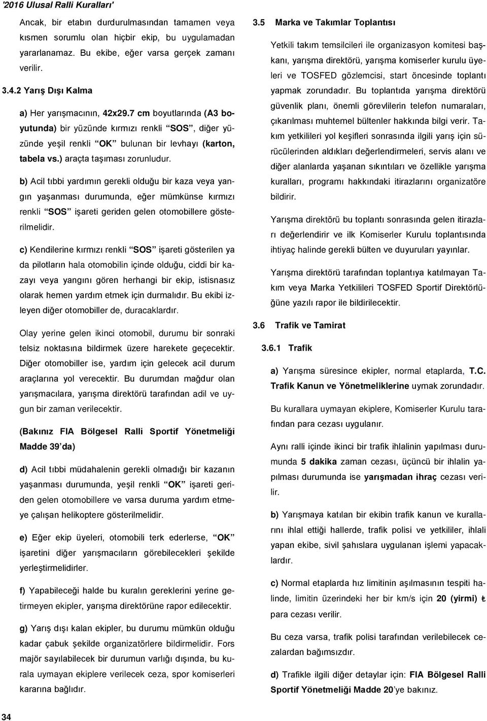 ) araçta taşıması zorunludur. b) Acil tıbbi yardımın gerekli olduğu bir kaza veya yangın yaşanması durumunda, eğer mümkünse kırmızı renkli SOS işareti geriden gelen otomobillere gösterilmelidir.