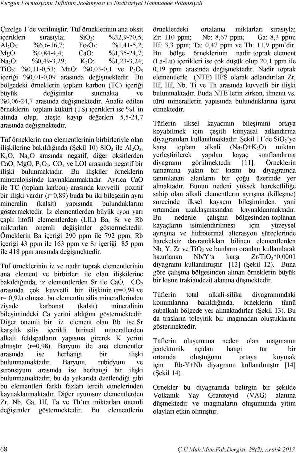 %0,11-0,53; MnO: %0,03-0,1 ve P 2 O 5 içeriği %0,01-0,09 arasında değişmektedir. Bu bölgedeki örneklerin toplam karbon (TC) içeriği büyük değişimler sunmakta ve %0,06-24,7 arasında değişmektedir.