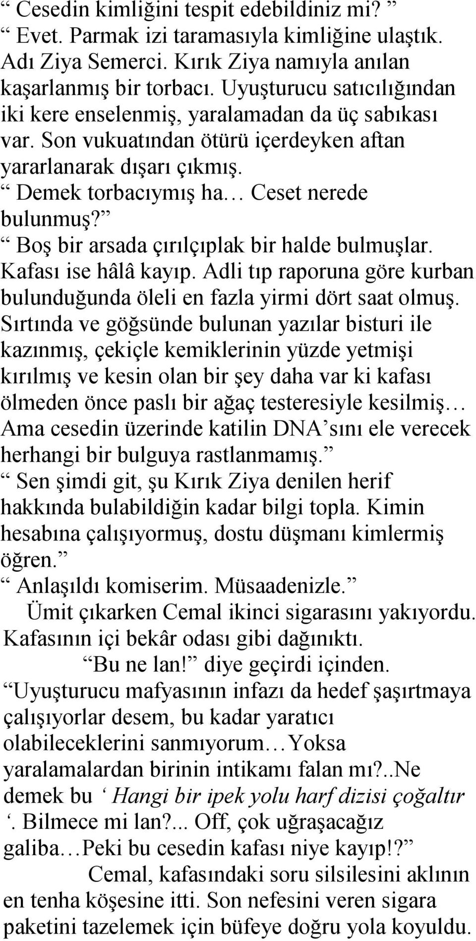 Boş bir arsada çırılçıplak bir halde bulmuşlar. Kafası ise hâlâ kayıp. Adli tıp raporuna göre kurban bulunduğunda öleli en fazla yirmi dört saat olmuş.