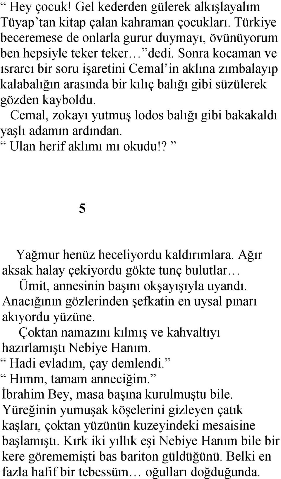 Cemal, zokayı yutmuş lodos balığı gibi bakakaldı yaşlı adamın ardından. Ulan herif aklımı mı okudu!? 5 Yağmur henüz heceliyordu kaldırımlara.