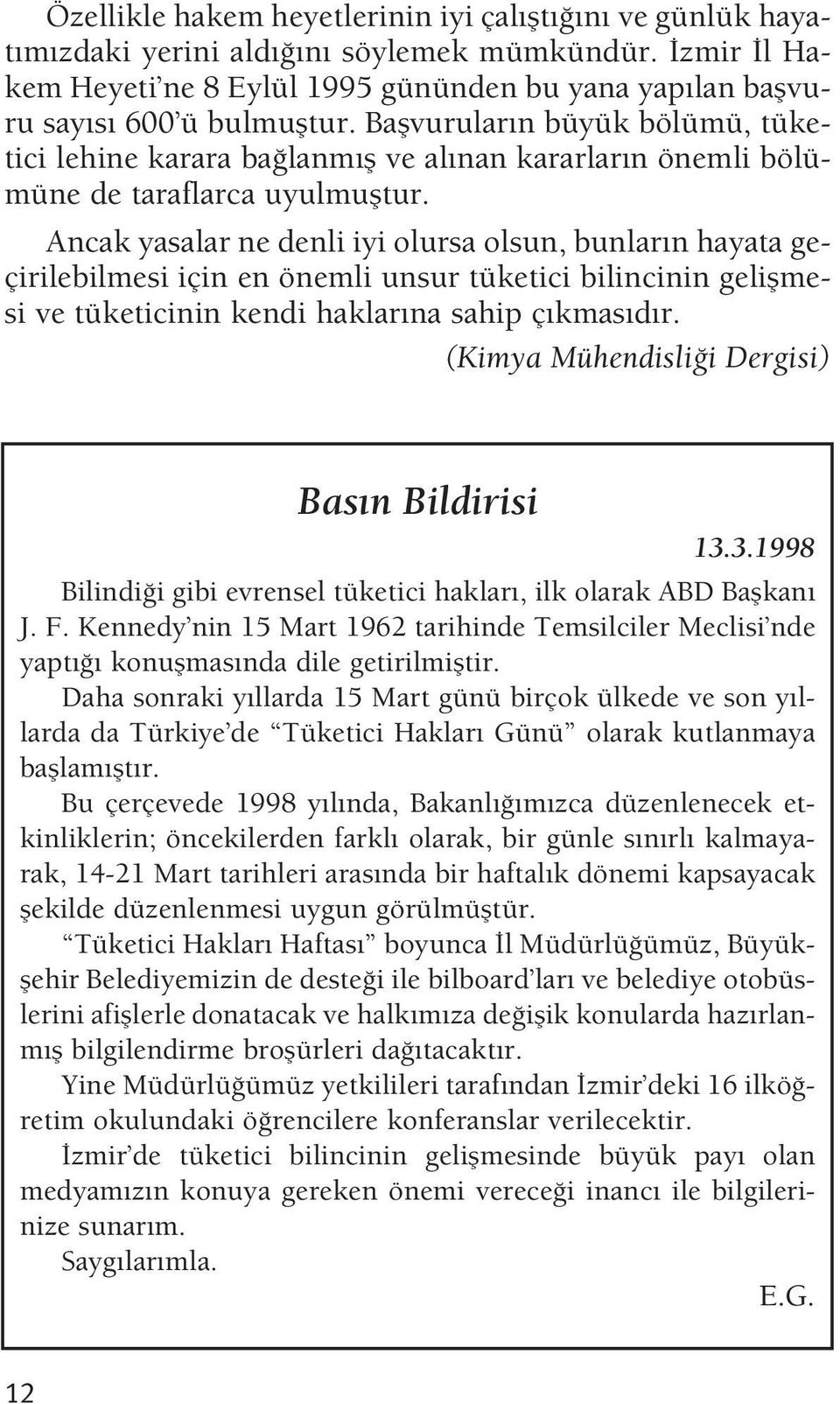 Ancak yasalar ne denli iyi olursa olsun, bunlar n hayata geçirilebilmesi için en önemli unsur tüketici bilincinin geliflmesi ve tüketicinin kendi haklar na sahip ç kmas d r.