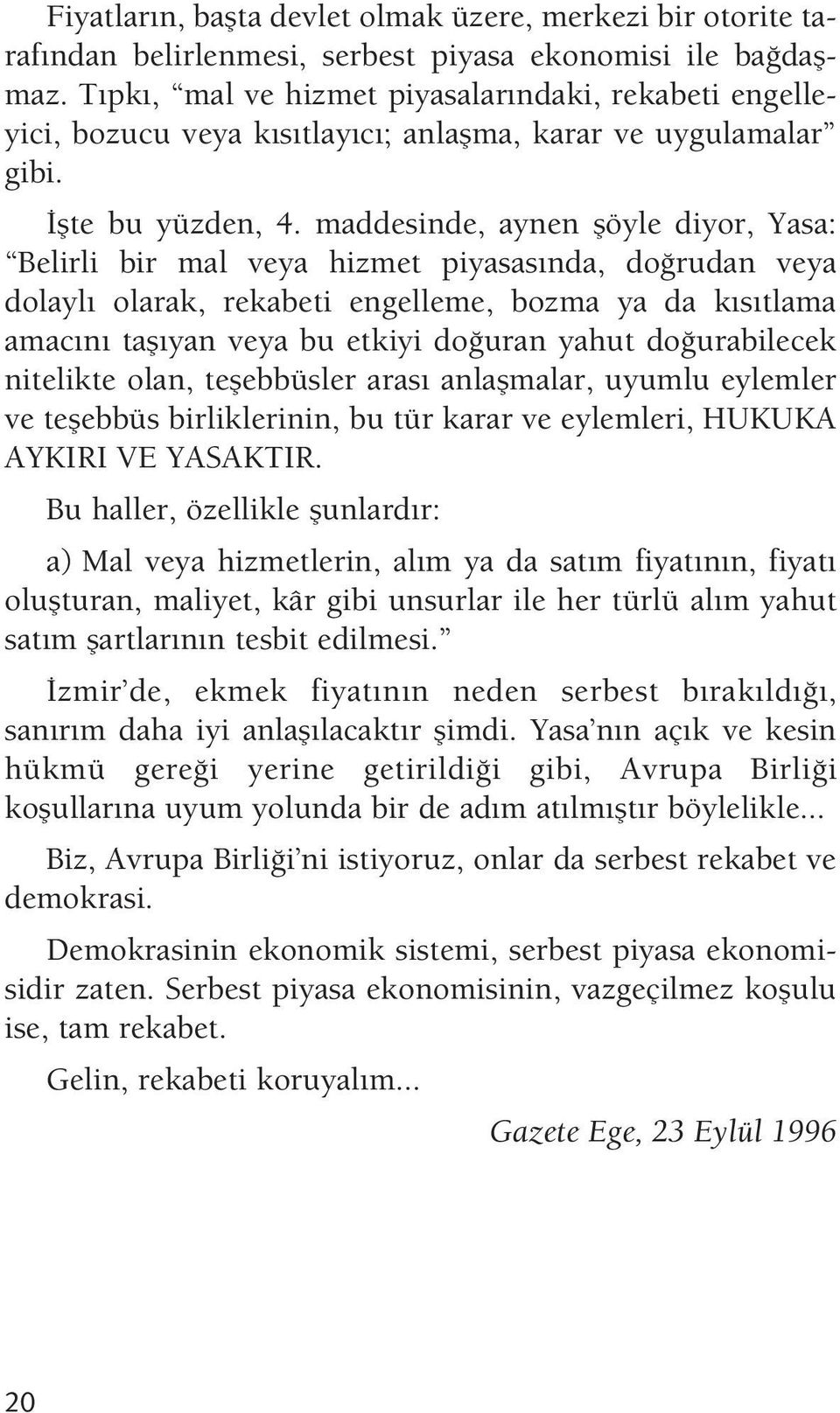 maddesinde, aynen flöyle diyor, Yasa: Belirli bir mal veya hizmet piyasas nda, do rudan veya dolayl olarak, rekabeti engelleme, bozma ya da k s tlama amac n tafl yan veya bu etkiyi do uran yahut do