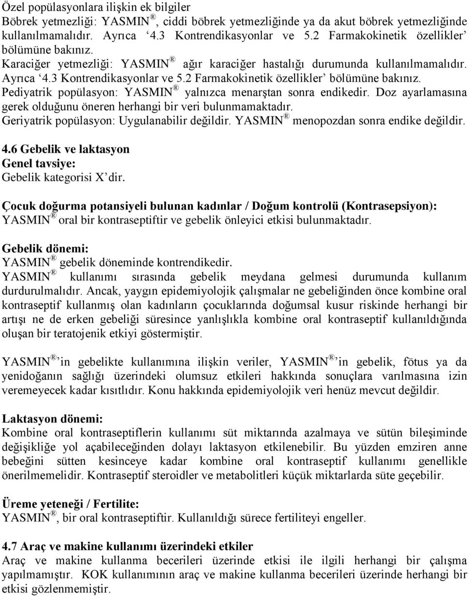 2 Farmakokinetik özellikler bölümüne bakınız. Pediyatrik popülasyon: YASMIN yalnızca menarştan sonra endikedir. Doz ayarlamasına gerek olduğunu öneren herhangi bir veri bulunmamaktadır.