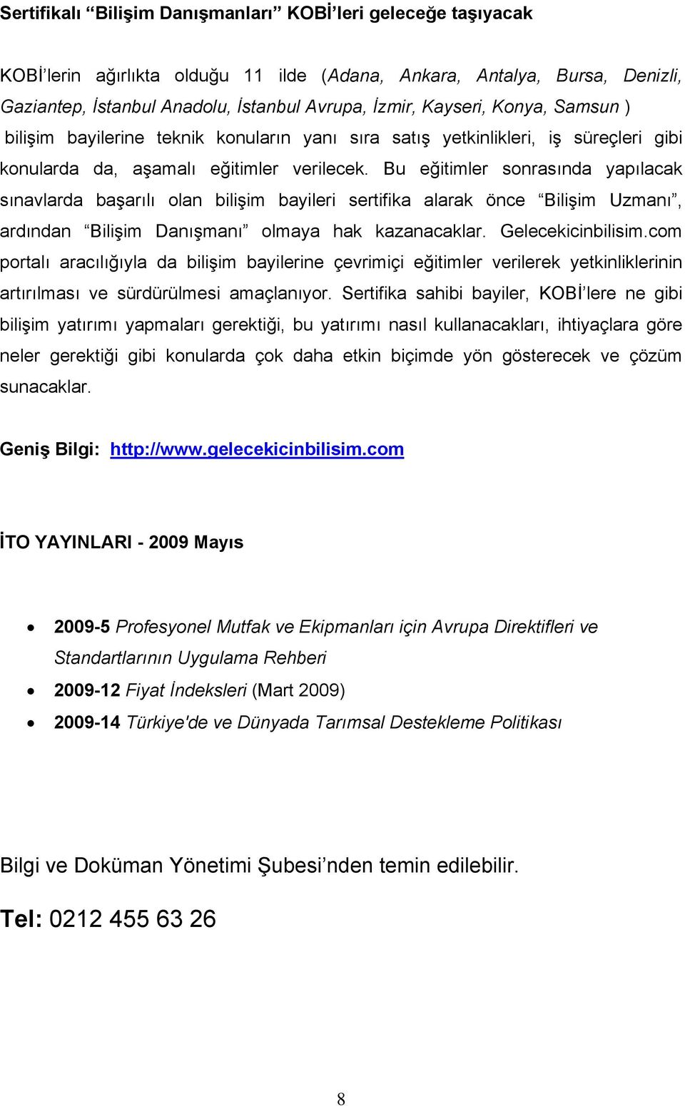 Bu eğitimler sonrasında yapılacak sınavlarda başarılı olan bilişim bayileri sertifika alarak önce Bilişim Uzmanı, ardından Bilişim Danışmanı olmaya hak kazanacaklar. Gelecekicinbilisim.