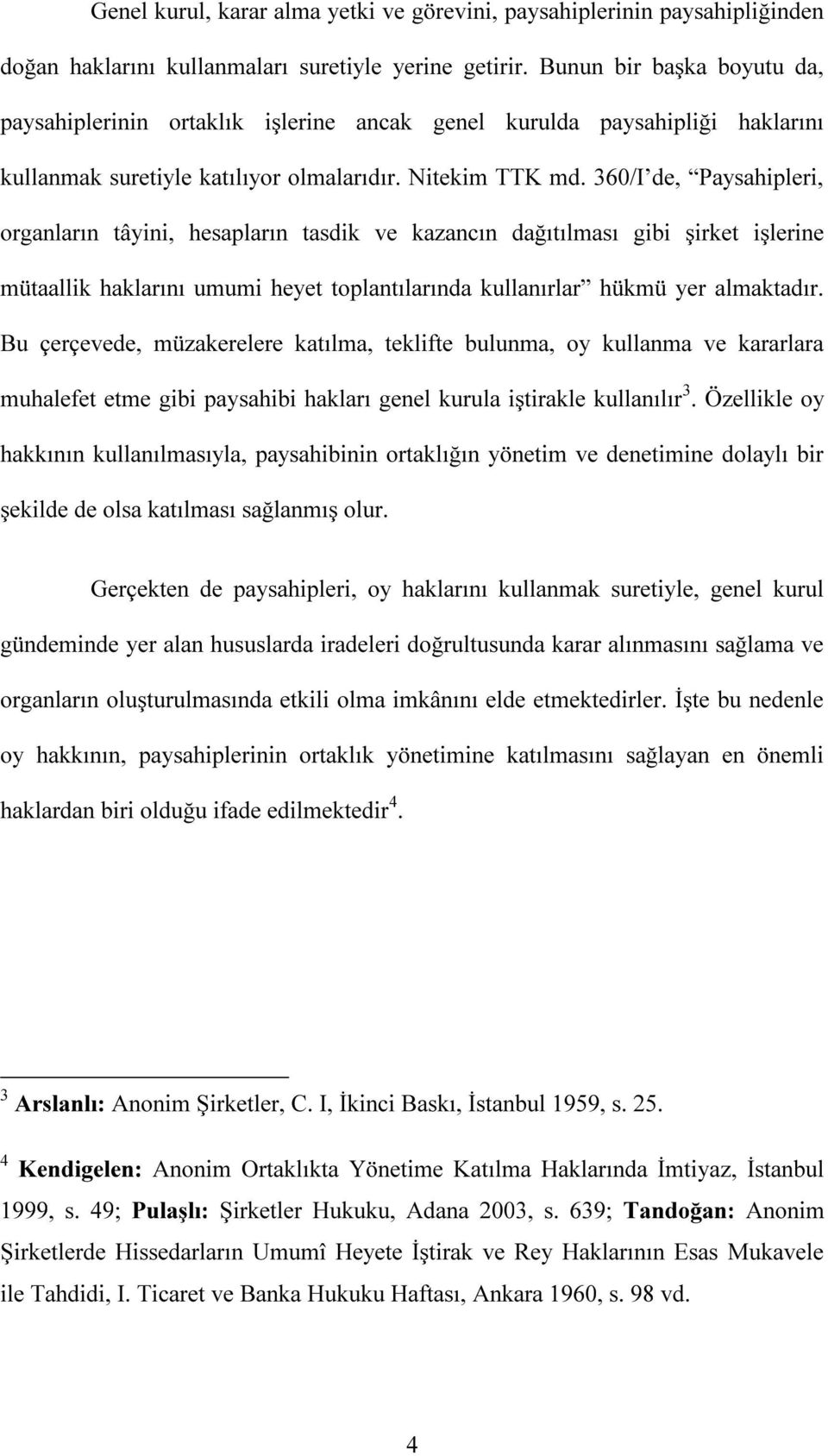 360/I de, Paysahipleri, organların tâyini, hesapların tasdik ve kazancın dağıtılması gibi şirket işlerine mütaallik haklarını umumi heyet toplantılarında kullanırlar hükmü yer almaktadır.