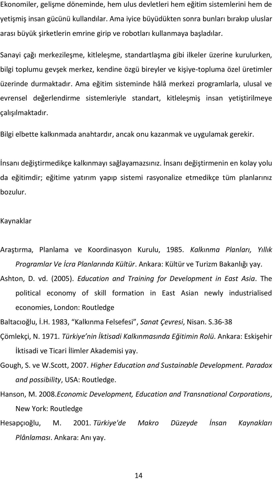 Sanayi çağı merkezileşme, kitleleşme, standartlaşma gibi ilkeler üzerine kurulurken, bilgi toplumu gevşek merkez, kendine özgü bireyler ve kişiye-topluma özel üretimler üzerinde durmaktadır.