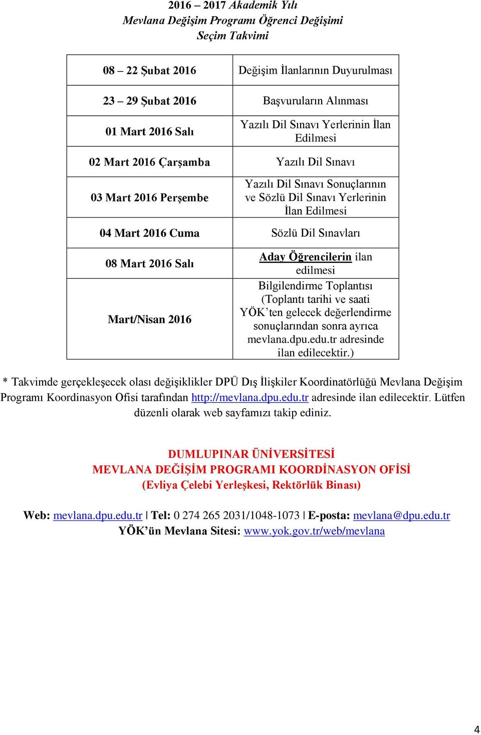 Sınavları 08 Mart 2016 Salı Mart/Nisan 2016 Aday Öğrencilerin ilan edilmesi Bilgilendirme Toplantısı (Toplantı tarihi ve saati YÖK ten gelecek değerlendirme sonuçlarından sonra ayrıca mevlana.dpu.edu.