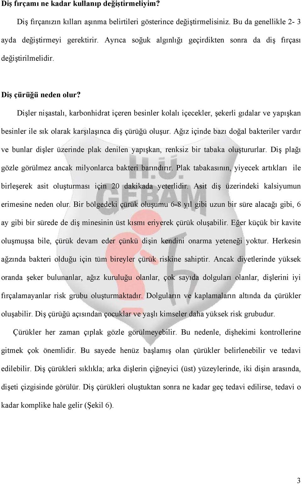 Dişler nişastalı, karbonhidrat içeren besinler kolalı içecekler, şekerli gıdalar ve yapışkan besinler ile sık olarak karşılaşınca diş çürüğü oluşur.