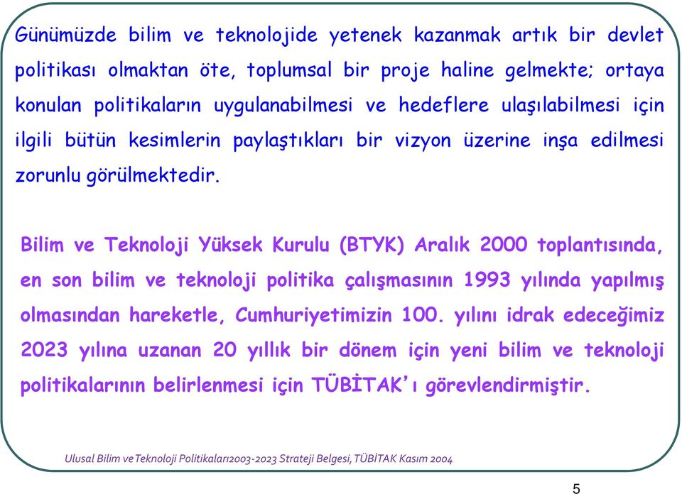 Bilim ve Teknoloji Yüksek Kurulu (BTYK) Aralık 2000 toplantısında, en son bilim ve teknoloji politika çalışmasının 1993 yılında yapılmış olmasından hareketle, Cumhuriyetimizin 100.