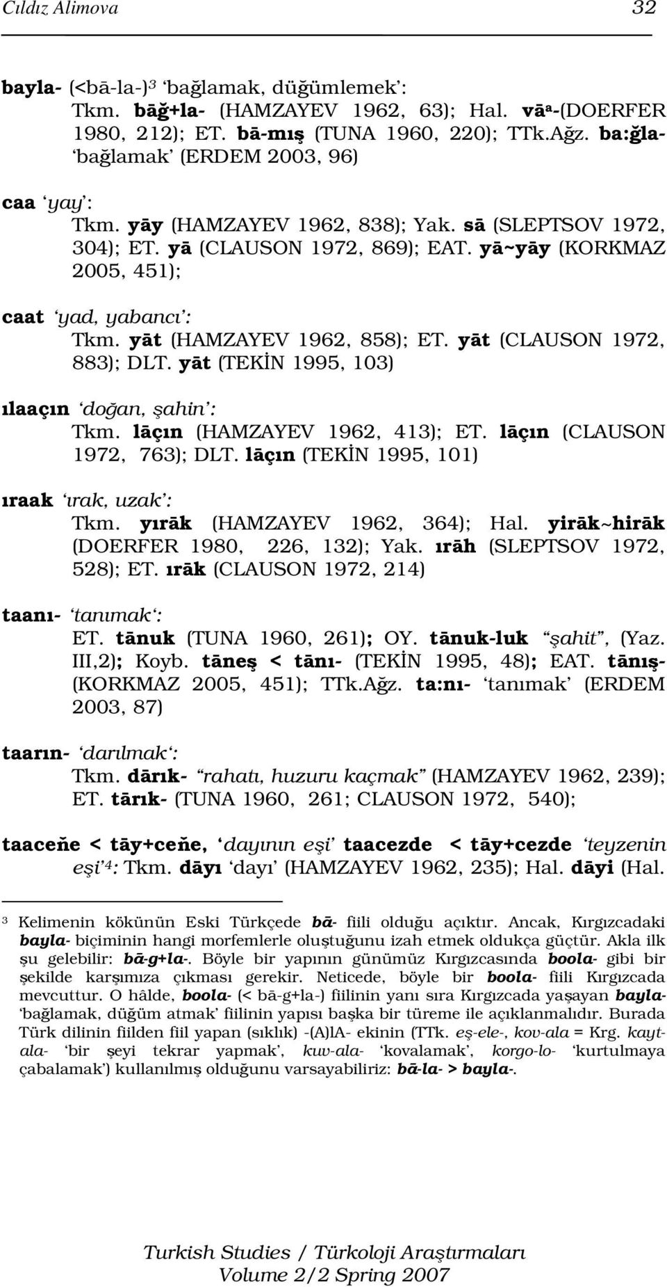 yāt (HAMZAYEV 1962, 858); ET. yāt (CLAUSON 1972, 883); DLT. yāt (TEKİN 1995, 103) ılaaçın doğan, şahin : Tkm. lāçın (HAMZAYEV 1962, 413); ET. lāçın (CLAUSON 1972, 763); DLT.