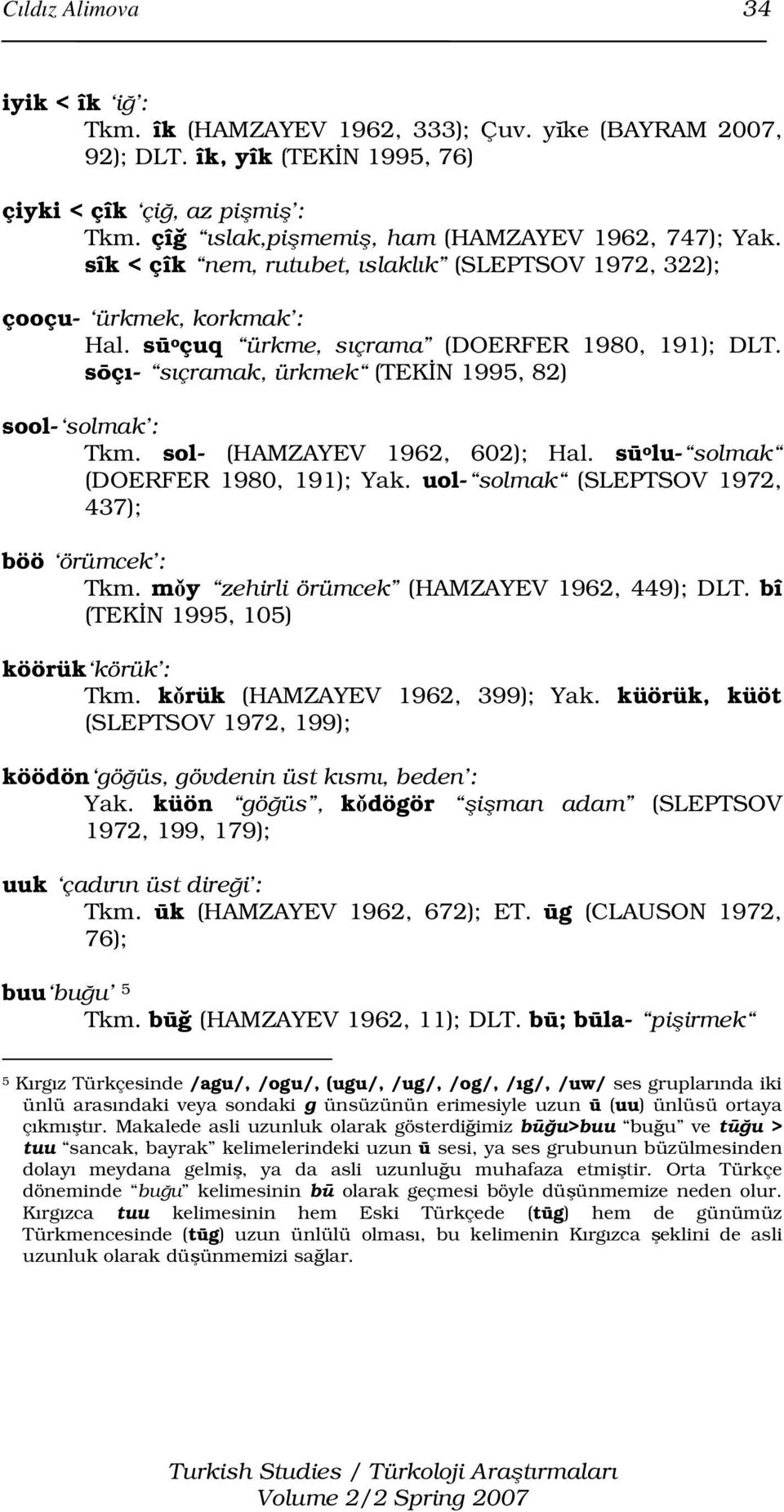 sōçı- sıçramak, ürkmek (TEKİN 1995, 82) sool- solmak : Tkm. sol- (HAMZAYEV 1962, 602); Hal. sū o lu- solmak (DOERFER 1980, 191); Yak. uol- solmak (SLEPTSOV 1972, 437); böö örümcek : Tkm.