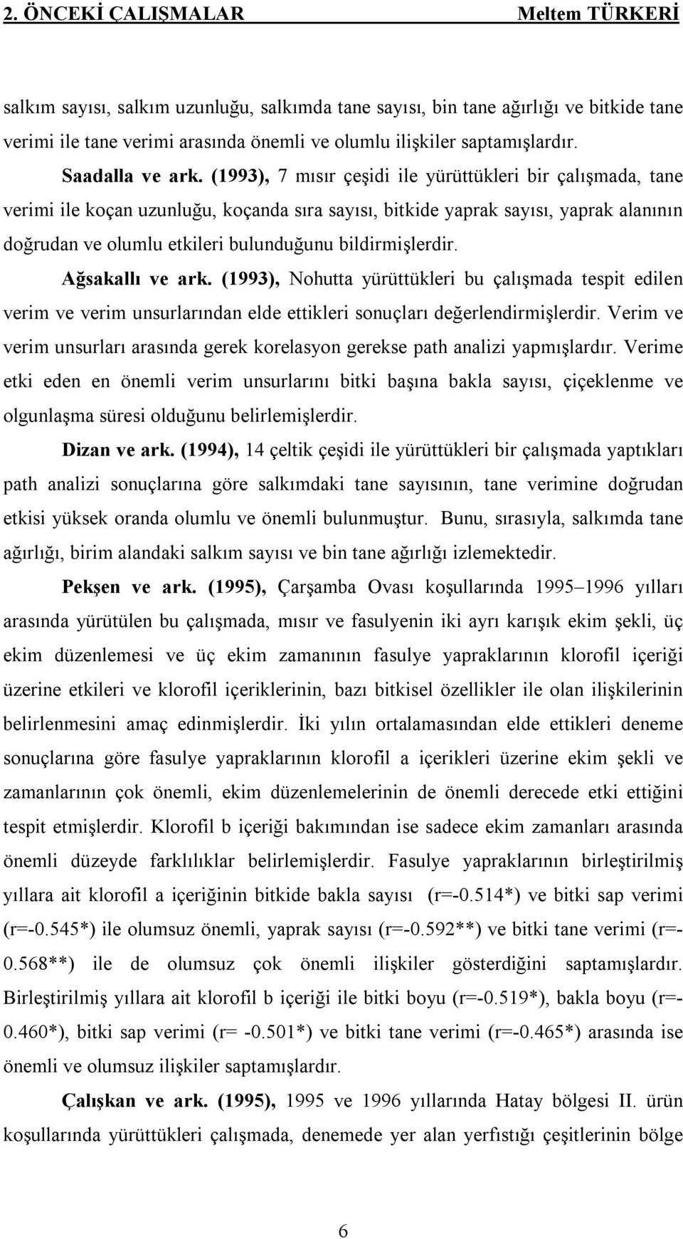 (1993), 7 mısır çeşidi ile yürüttükleri bir çalışmada, tane verimi ile koçan uzunluğu, koçanda sıra sayısı, bitkide yaprak sayısı, yaprak alanının doğrudan ve olumlu etkileri bulunduğunu