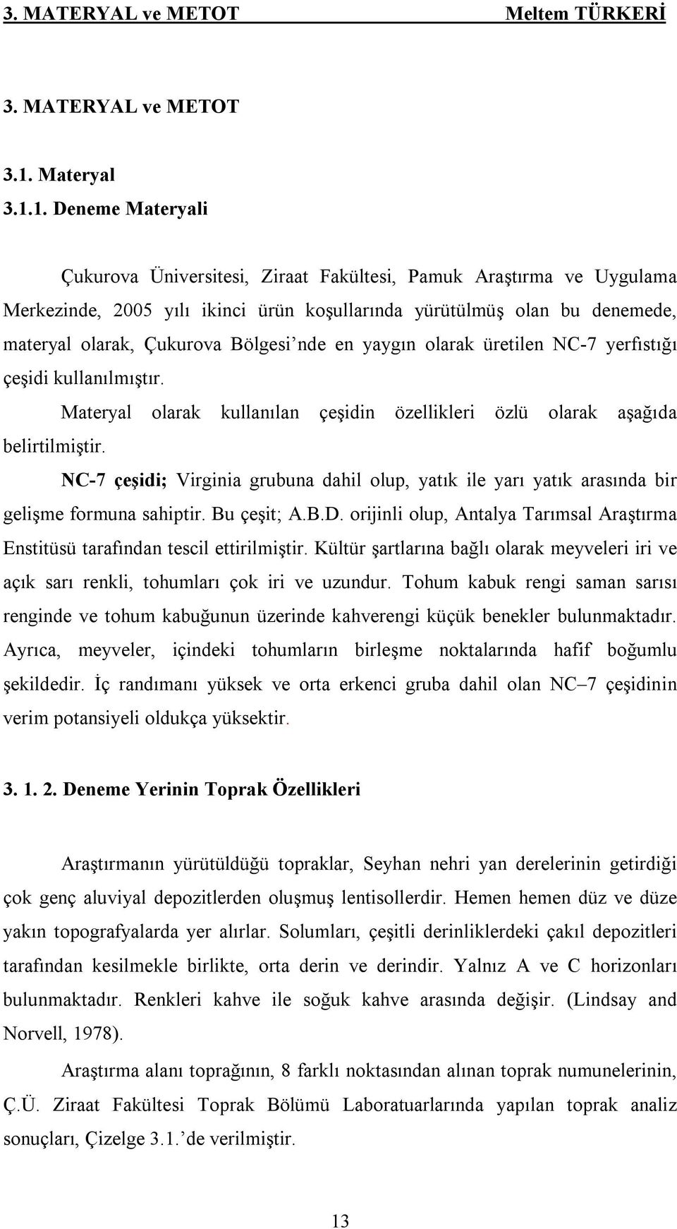 1. Deneme Materyali Çukurova Üniversitesi, Ziraat Fakültesi, Pamuk Araştırma ve Uygulama Merkezinde, 2005 yılı ikinci ürün koşullarında yürütülmüş olan bu denemede, materyal olarak, Çukurova Bölgesi