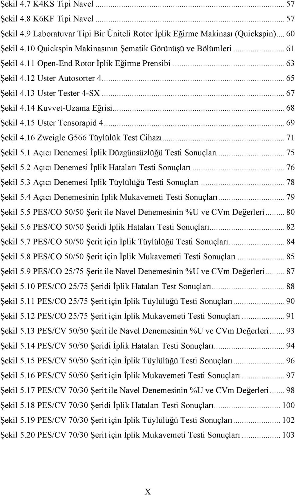 14 Kuvvet-Uzama Eğrisi... 68 Şekil 4.15 Uster Tensorapid 4... 69 Şekil 4.16 Zweigle G566 Tüylülük Test Cihazı... 71 Şekil 5.1 Açıcı Denemesi İplik Düzgünsüzlüğü Testi Sonuçları... 75 Şekil 5.