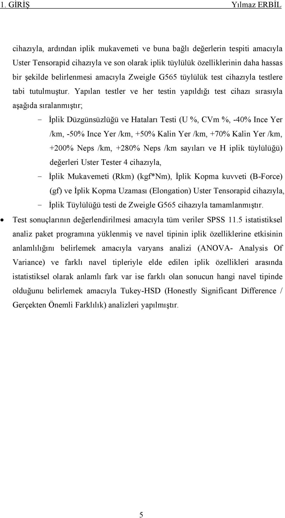 Yapılan testler ve her testin yapıldığı test cihazı sırasıyla aşağıda sıralanmıştır; - İplik Düzgünsüzlüğü ve Hataları Testi (U %, CVm %, -40% Ince Yer /km, -50% Ince Yer /km, +50% Kalin Yer /km,