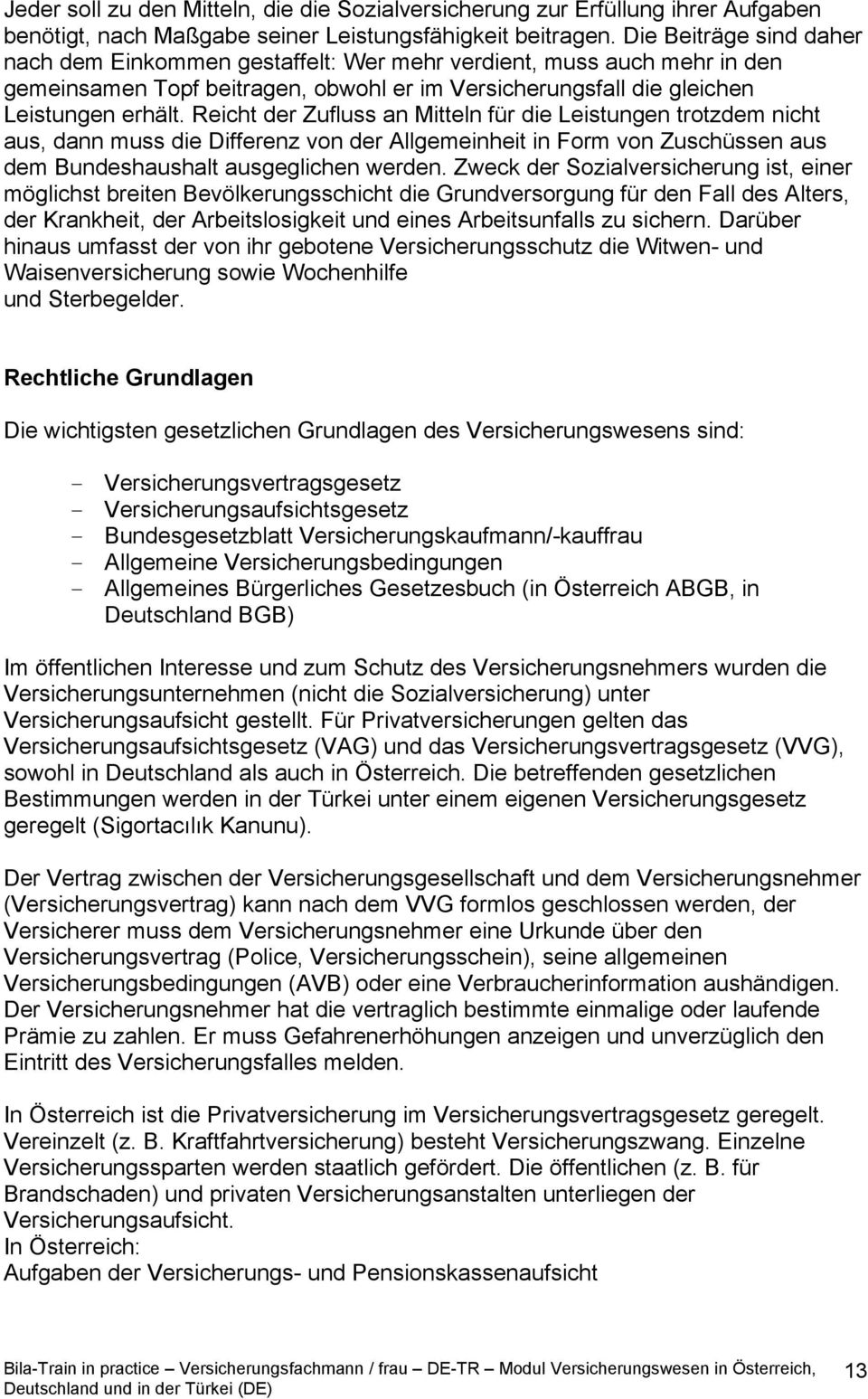 Reicht der Zufluss an Mitteln für die Leistungen trotzdem nicht aus, dann muss die Differenz von der Allgemeinheit in Form von Zuschüssen aus dem Bundeshaushalt ausgeglichen werden.